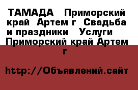 ТАМАДА - Приморский край, Артем г. Свадьба и праздники » Услуги   . Приморский край,Артем г.
